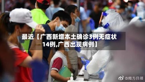 最近【广西新增本土确诊3例无症状14例,广西出现病例】-第3张图片