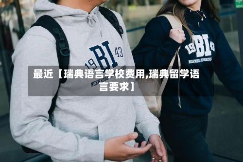 最近【瑞典语言学校费用,瑞典留学语言要求】-第2张图片