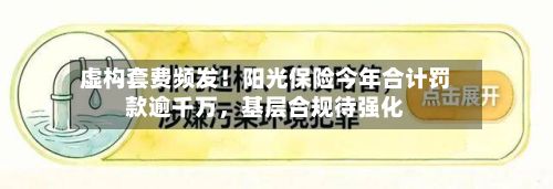 虚构套费频发！阳光保险今年合计罚款逾千万，基层合规待强化