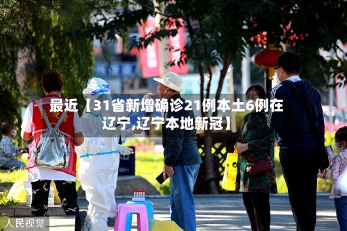 最近【31省新增确诊21例本土6例在辽宁,辽宁本地新冠】-第3张图片