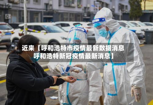 近来【呼和浩特市疫情最新数据消息呼和浩特新冠疫情最新消息】-第2张图片