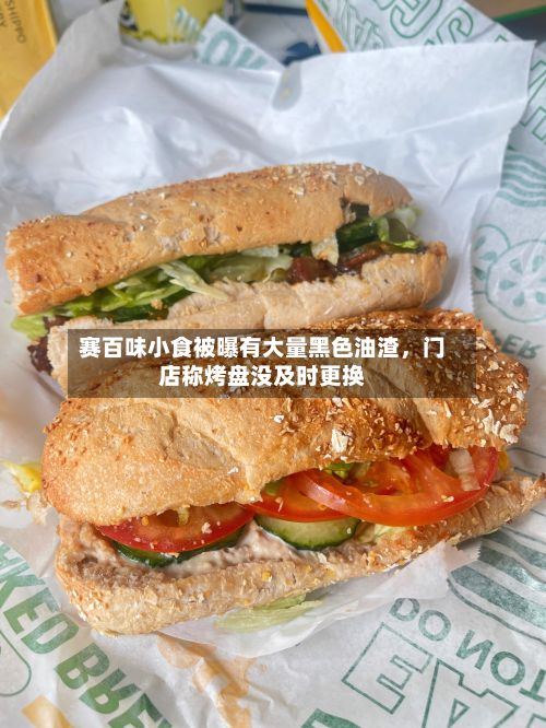 赛百味小食被曝有大量黑色油渣，门店称烤盘没及时更换-第3张图片