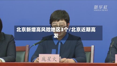 北京新增高风险地区3个/北京近期高发