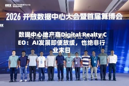 数据中心地产商Digital Realty CEO：AI发展即便放缓，也绝非行业末日