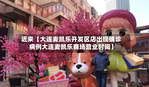 近来【大连麦凯乐开发区店出现确诊病例大连麦凯乐商场营业时间】