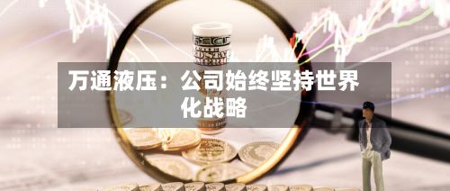 万通液压：公司始终坚持世界化战略-第3张图片