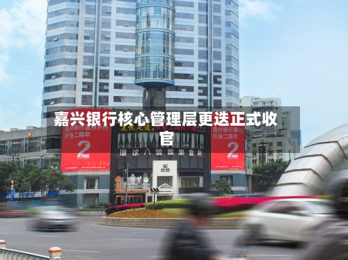 嘉兴银行核心管理层更迭正式收官