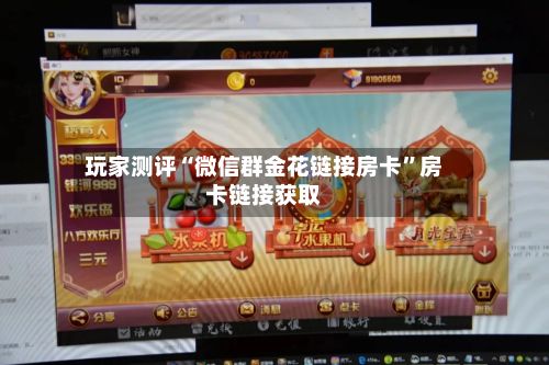 玩家测评“微信群金花链接房卡”房卡链接获取