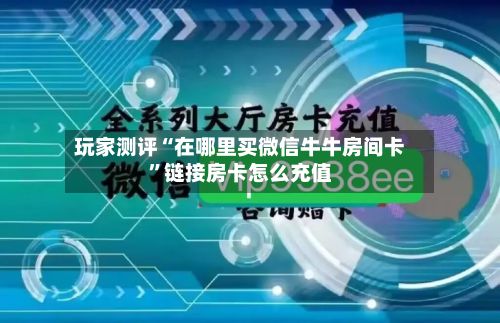 玩家测评“在哪里买微信牛牛房间卡”链接房卡怎么充值-第2张图片