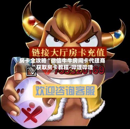 房卡全攻略“微信牛牛房间卡代理商”获取房卡教程-哔哩哔哩-第2张图片