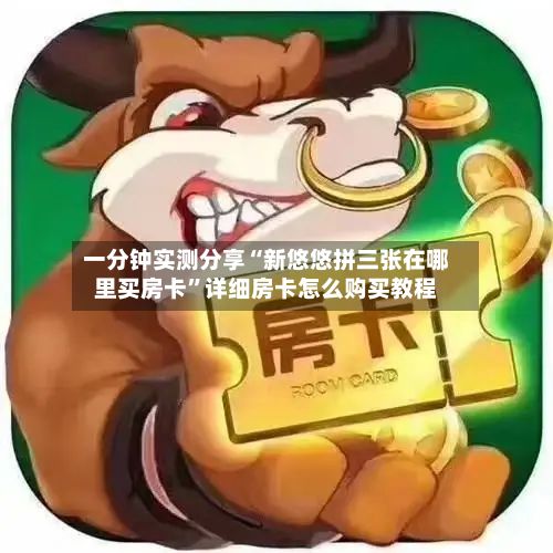 一分钟实测分享“新悠悠拼三张在哪里买房卡”详细房卡怎么购买教程
