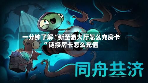 一分钟了解“新圣游大厅怎么充房卡”链接房卡怎么充值-第2张图片