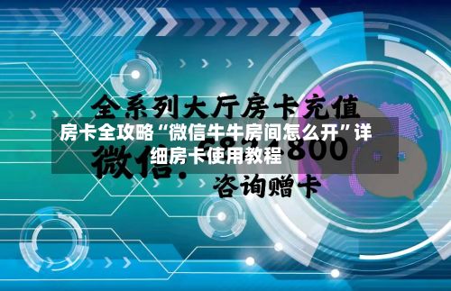 房卡全攻略“微信牛牛房间怎么开	”详细房卡使用教程-第2张图片