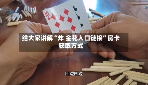 给大家讲解“炸 金花入口链接”房卡获取方式-第2张图片