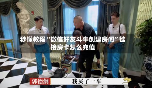 秒懂教程“微信好友斗牛创建房间	”链接房卡怎么充值-第2张图片