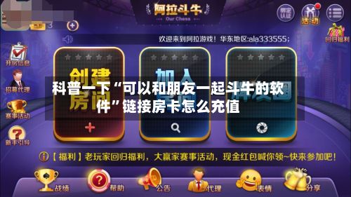 科普一下“可以和朋友一起斗牛的软件”链接房卡怎么充值-第3张图片