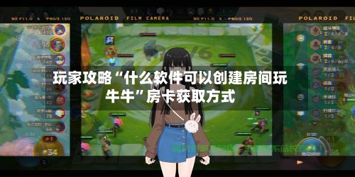 玩家攻略“什么软件可以创建房间玩牛牛”房卡获取方式-第2张图片