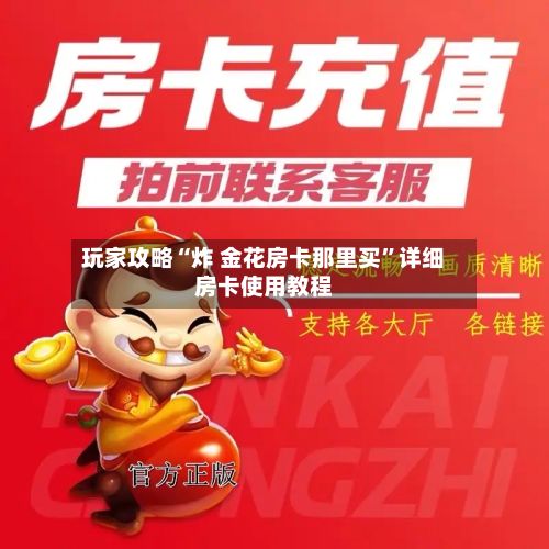玩家攻略“炸 金花房卡那里买”详细房卡使用教程-第3张图片