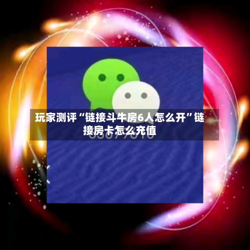 玩家测评“链接斗牛房6人怎么开	”链接房卡怎么充值-第3张图片