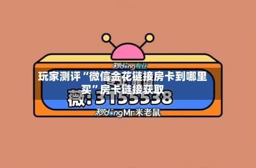 玩家测评“微信金花链接房卡到哪里买”房卡链接获取