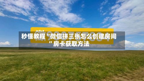 秒懂教程“微信拼三张怎么创建房间	”房卡获取方法-第2张图片