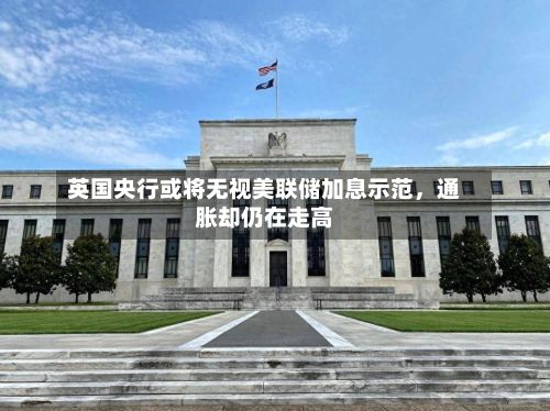 英国央行或将无视美联储加息示范	，通胀却仍在走高-第2张图片