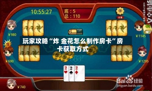 玩家攻略“炸 金花怎么制作房卡”房卡获取方式-第2张图片