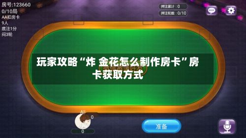 玩家攻略“炸 金花怎么制作房卡”房卡获取方式