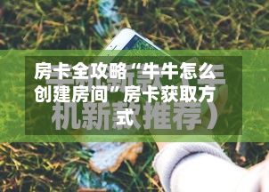 房卡全攻略“牛牛怎么创建房间”房卡获取方式-第3张图片