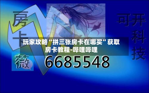 玩家攻略“拼三张房卡在哪买”获取房卡教程-哔哩哔哩