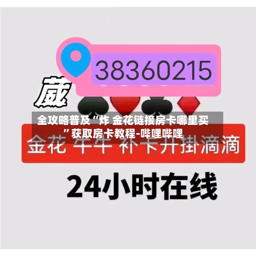 全攻略普及“炸 金花链接房卡哪里买”获取房卡教程-哔哩哔哩-第2张图片