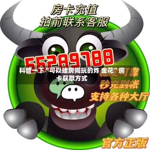 科普一下“可以建房间玩的炸 金花”房卡获取方式