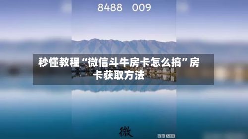 秒懂教程“微信斗牛房卡怎么搞”房卡获取方法-第3张图片