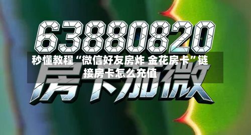 秒懂教程“微信好友房炸 金花房卡”链接房卡怎么充值-第3张图片
