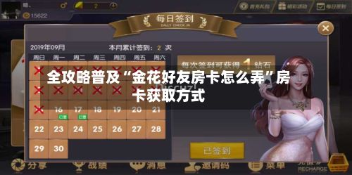 全攻略普及“金花好友房卡怎么弄”房卡获取方式-第2张图片