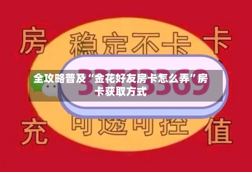 全攻略普及“金花好友房卡怎么弄”房卡获取方式