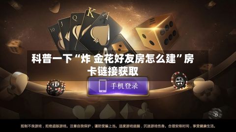 科普一下“炸 金花好友房怎么建”房卡链接获取-第2张图片