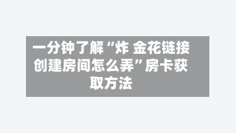 一分钟了解“炸 金花链接创建房间怎么弄”房卡获取方法