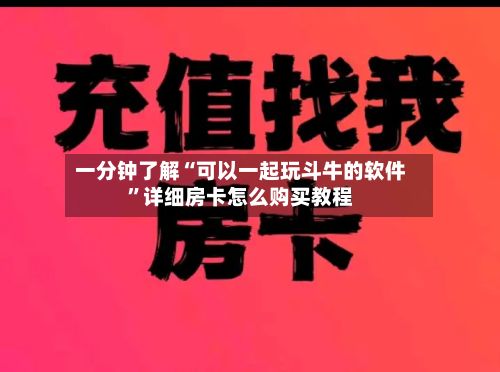 一分钟了解“可以一起玩斗牛的软件”详细房卡怎么购买教程