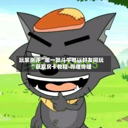 玩家测评“哪一款斗牛可以好友同玩	”获取房卡教程-哔哩哔哩-第2张图片
