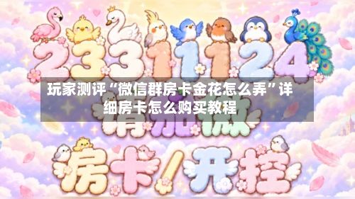 玩家测评“微信群房卡金花怎么弄”详细房卡怎么购买教程-第2张图片