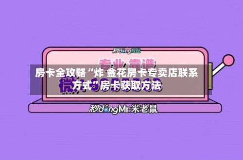 房卡全攻略“炸 金花房卡专卖店联系方式”房卡获取方法