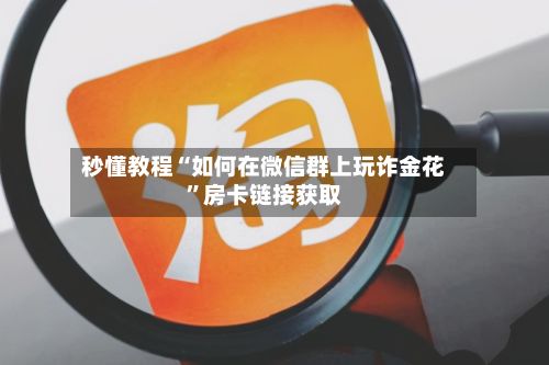 秒懂教程“如何在微信群上玩诈金花”房卡链接获取-第2张图片