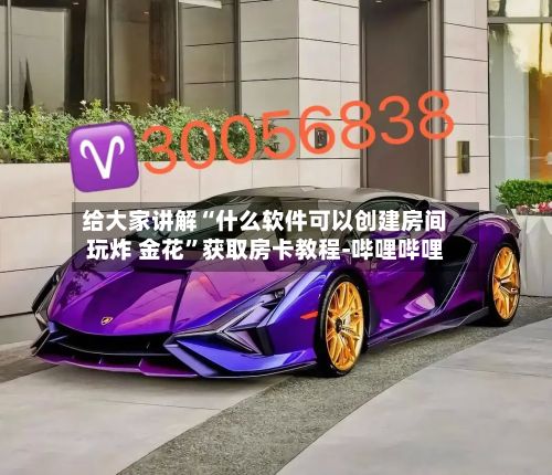 给大家讲解“什么软件可以创建房间玩炸 金花”获取房卡教程-哔哩哔哩-第2张图片
