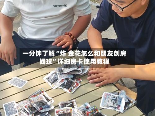 一分钟了解“炸 金花怎么和朋友创房间玩	”详细房卡使用教程-第2张图片