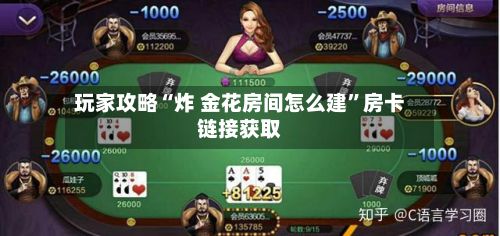 玩家攻略“炸 金花房间怎么建”房卡链接获取-第2张图片