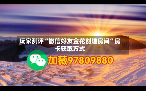 玩家测评“微信好友金花创建房间”房卡获取方式-第3张图片