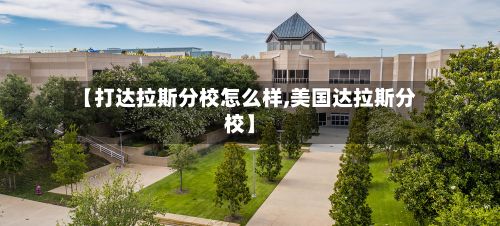 【打达拉斯分校怎么样,美国达拉斯分校】