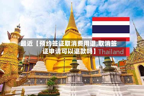 最近【预约签证取消费用退,取消签证申请可以退款吗】-第2张图片