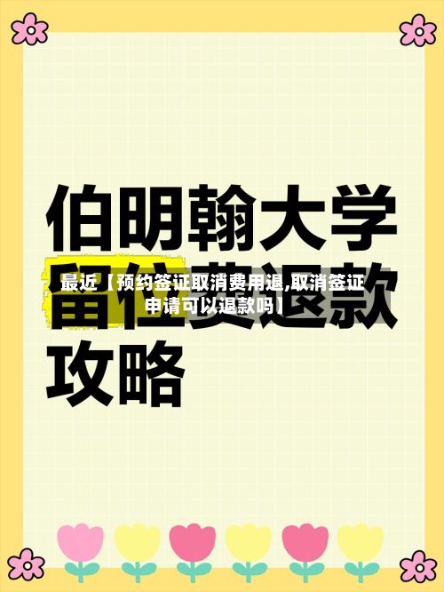 最近【预约签证取消费用退,取消签证申请可以退款吗】